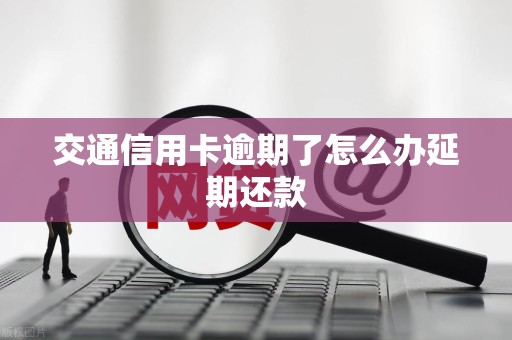 交通信用卡逾期了怎么办延期还款