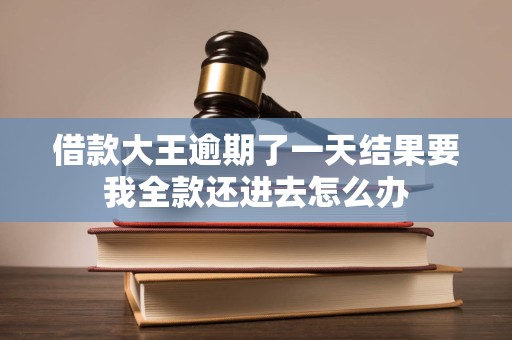 借款大王逾期了一天结果要我全款还进去怎么办 借款大王逾期了一天结果要我全款还进去怎么办