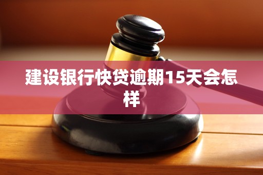 建设银行快贷逾期15天会怎样 建设银行快贷逾期15天会怎样