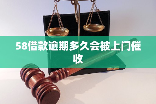 58借款逾期多久会被上门催收