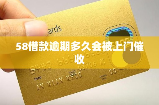 58借款逾期多久会被上门催收