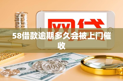 58借款逾期多久会被上门催收