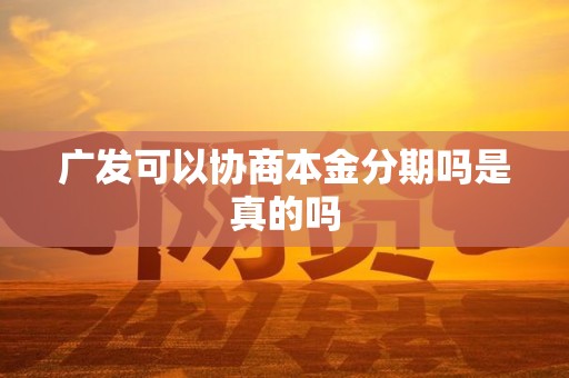 广发可以协商本金分期吗是真的吗 广发可以协商本金分期吗是真的吗