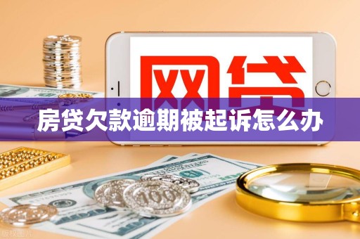 房贷欠款逾期被起诉怎么办 房贷欠款逾期被起诉怎么办