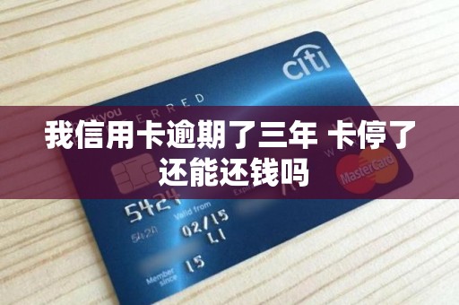 我信用卡逾期了三年 卡停了 还能还钱吗 我信用卡逾期了三年 卡停了 还能还钱吗