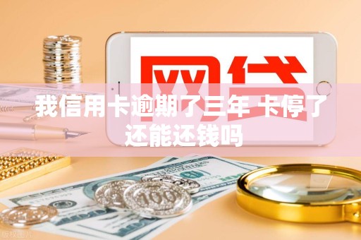 我信用卡逾期了三年 卡停了 还能还钱吗 我信用卡逾期了三年 卡停了 还能还钱吗