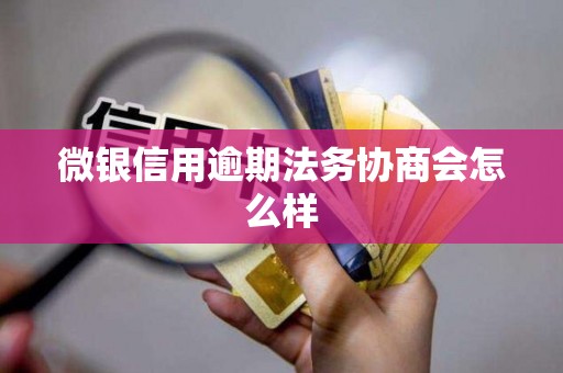 微银信用逾期法务协商会怎么样
