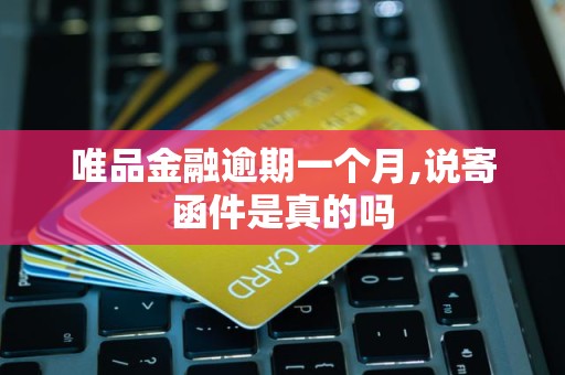 唯品金融逾期一个月,说寄函件是真的吗