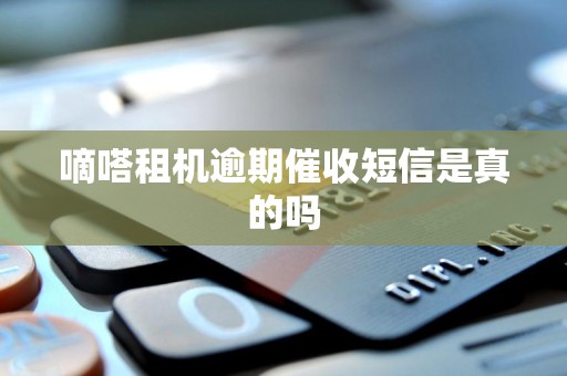 嘀嗒租机逾期催收短信是真的吗 嘀嗒租机逾期催收短信是真的吗