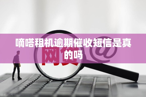 嘀嗒租机逾期催收短信是真的吗 嘀嗒租机逾期催收短信是真的吗