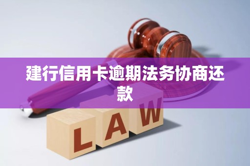 建行信用卡逾期法务协商还款 建行信用卡逾期法务协商还款