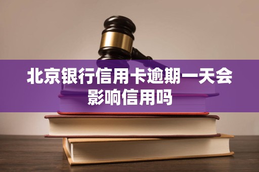 北京银行信用卡逾期一天会影响信用吗 北京银行信用卡逾期一天会影响信用吗