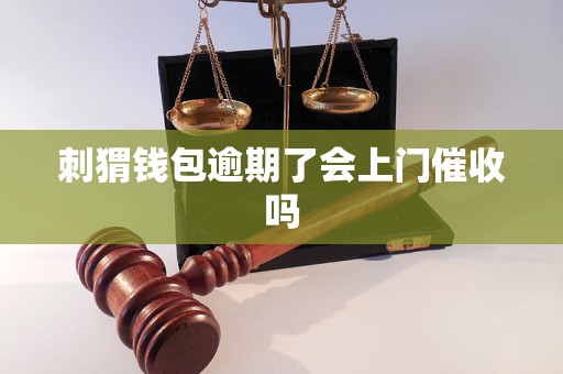 刺猬钱包逾期了会上门催收吗
