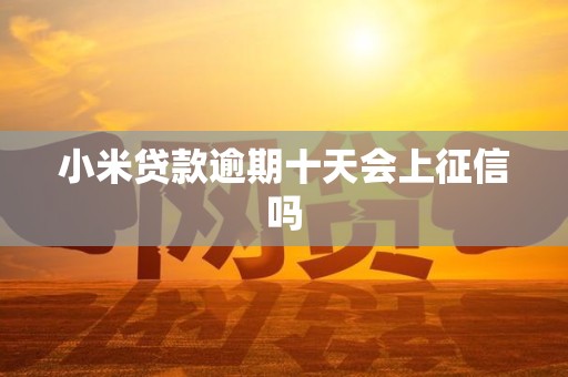 小米贷款逾期十天会上征信吗