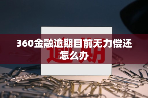 360金融逾期目前无力偿还怎么办