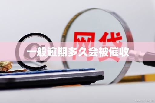 一般逾期多久会被催收 一般逾期多久会被催收