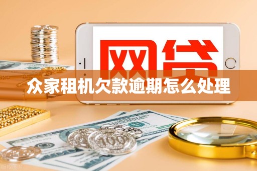 众家租机欠款逾期怎么处理 众家租机欠款逾期怎么处理