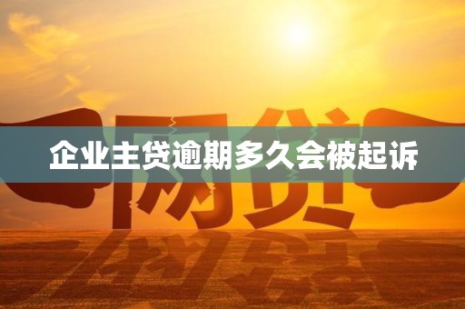 企业主贷逾期多久会被起诉 企业主贷逾期多久会被起诉