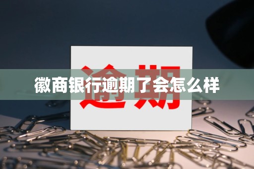 徽商银行逾期了会怎么样 徽商银行逾期了会怎么样