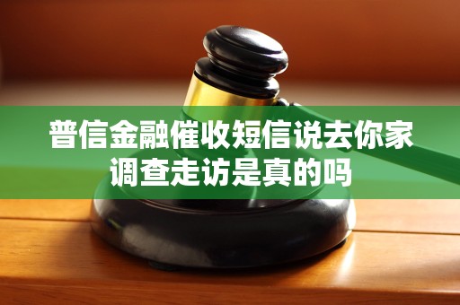普信金融催收短信说去你家调查走访是真的吗