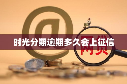 时光分期逾期多久会上征信 时光分期逾期多久会上征信