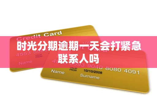 时光分期逾期一天会打紧急联系人吗