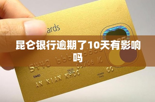 昆仑银行逾期了10天有影响吗 昆仑银行逾期了10天有影响吗