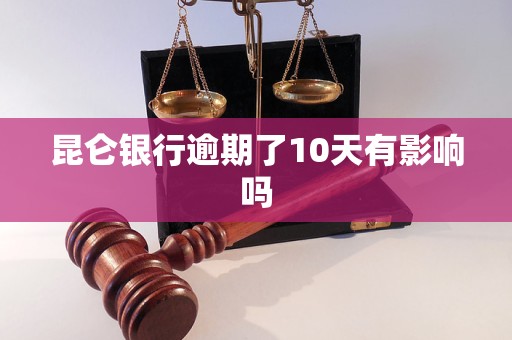 昆仑银行逾期了10天有影响吗 昆仑银行逾期了10天有影响吗