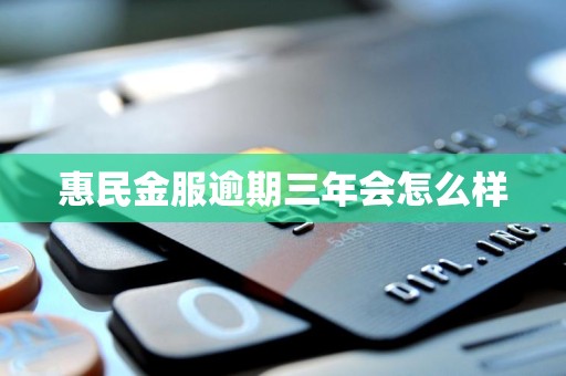 惠民金服逾期三年会怎么样 惠民金服逾期三年会怎么样