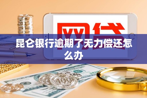 昆仑银行逾期了无力偿还怎么办