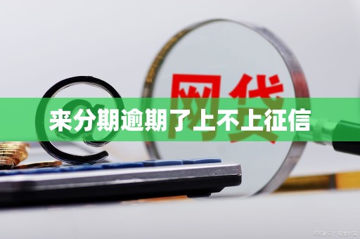 来分期逾期了上不上征信 来分期逾期了上不上征信