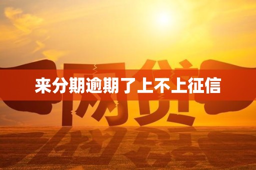 来分期逾期了上不上征信 来分期逾期了上不上征信