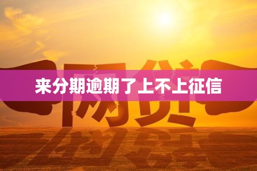 来分期逾期了上不上征信 来分期逾期了上不上征信