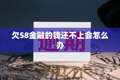 欠58金融的钱还不上会怎么办