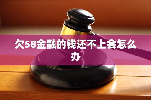 欠58金融的钱还不上会怎么办