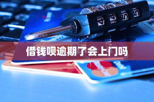 借钱呗逾期了会上门吗 借钱呗逾期了会上门吗