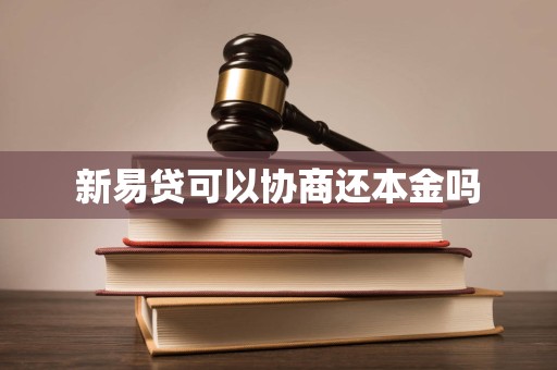 新易贷可以协商还本金吗 新易贷可以协商还本金吗
