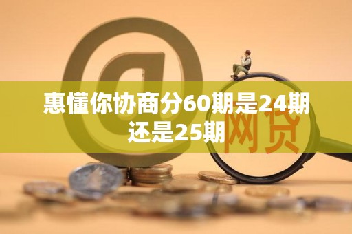 惠懂你协商分60期是24期还是25期