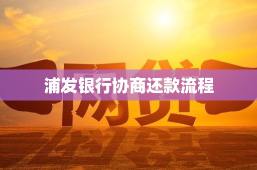 浦发银行协商还款流程 浦发银行协商还款流程