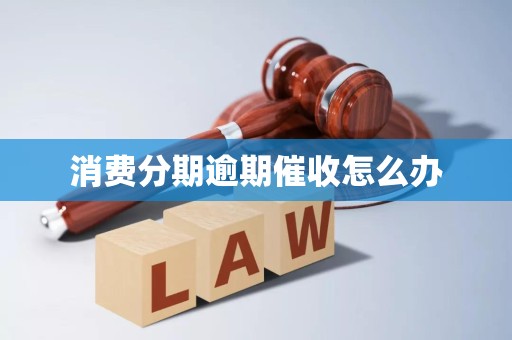 消费分期逾期催收怎么办