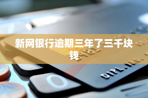 新网银行逾期三年了三千块钱