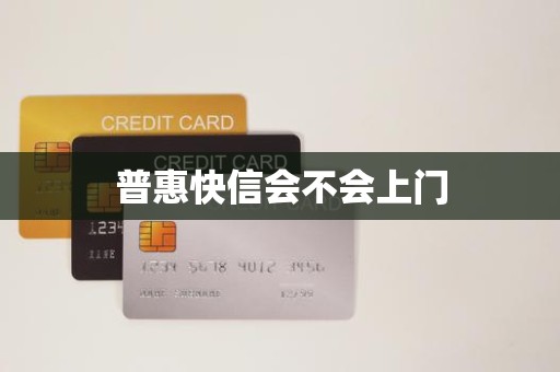 普惠快信会不会上门 普惠快信会不会上门