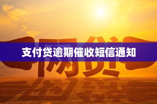 支付贷逾期催收短信通知 支付贷逾期催收短信通知