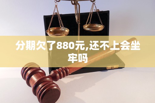 分期欠了880元,还不上会坐牢吗 分期欠了880元,还不上会坐牢吗