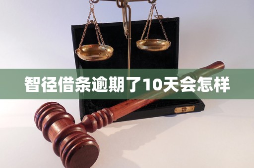 智径借条逾期了10天会怎样 智径借条逾期了10天会怎样