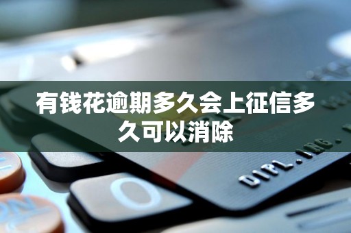 有钱花逾期多久会上征信多久可以消除 有钱花逾期多久会上征信多久可以消除