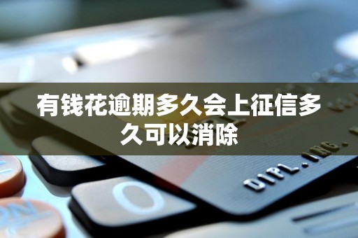 有钱花逾期多久会上征信多久可以消除 有钱花逾期多久会上征信多久可以消除