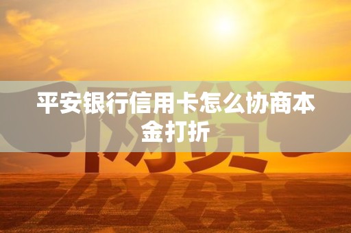 平安银行信用卡怎么协商本金打折