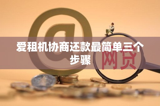 爱租机协商还款最简单三个步骤 爱租机协商还款最简单三个步骤