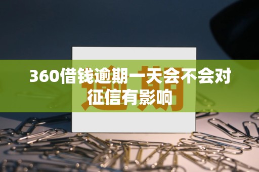360借钱逾期一天会不会对征信有影响